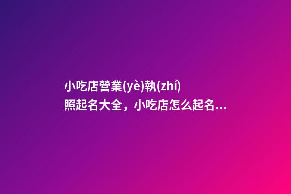 小吃店營業(yè)執(zhí)照起名大全，小吃店怎么起名？-第1張-店鋪起名-玄機(jī)派
