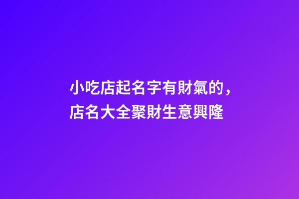 小吃店起名字有財氣的，店名大全聚財生意興隆-第1張-店鋪起名-玄機派