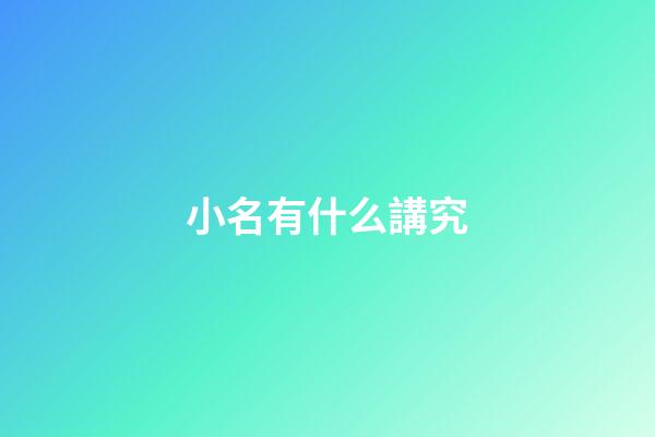 小名有什么講究(小孩起小名有什么講究)-第1張-寶寶起名-玄機派