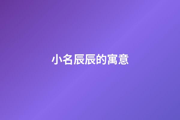 小名辰辰的寓意(辰辰的寓意是什么)-第1張-寶寶起名-玄機派
