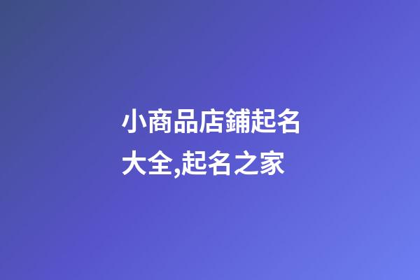 小商品店鋪起名大全,起名之家-第1張-店鋪起名-玄機(jī)派