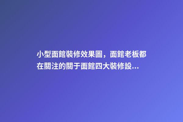 小型面館裝修效果圖，面館老板都在關注的關于面館四大裝修設計攻略-第1張-觀點-玄機派