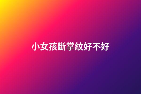 小女孩斷掌紋好不好