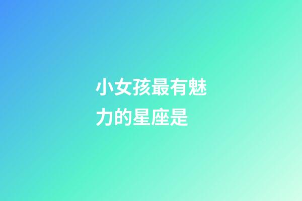 小女孩最有魅力的星座是-第1張-星座運勢-玄機派