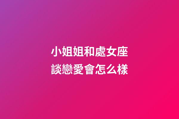 小姐姐和處女座談戀愛會怎么樣-第1張-星座運勢-玄機派