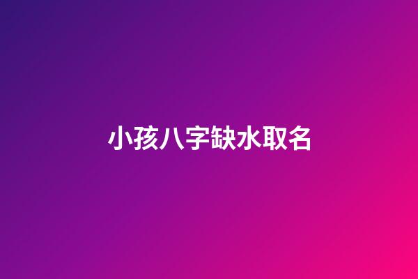 小孩八字缺水取名(寶寶八字缺水怎么取名)-第1張-寶寶起名-玄機派