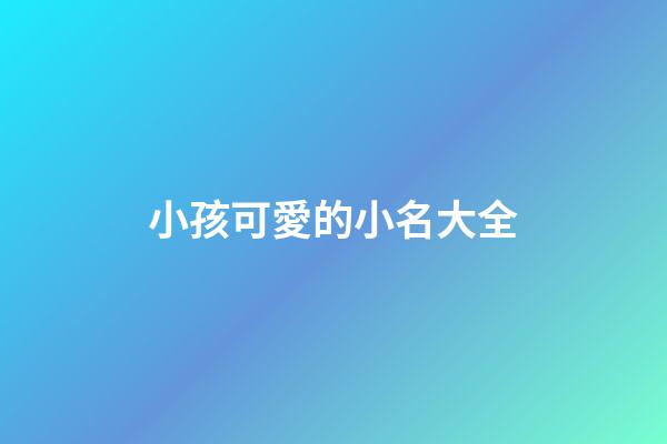 小孩可愛的小名大全(小孩兒可愛的小名)-第1張-寶寶起名-玄機派