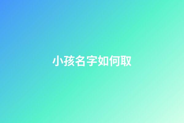 小孩名字如何取(小孩名字如何取最好)-第1張-寶寶起名-玄機派