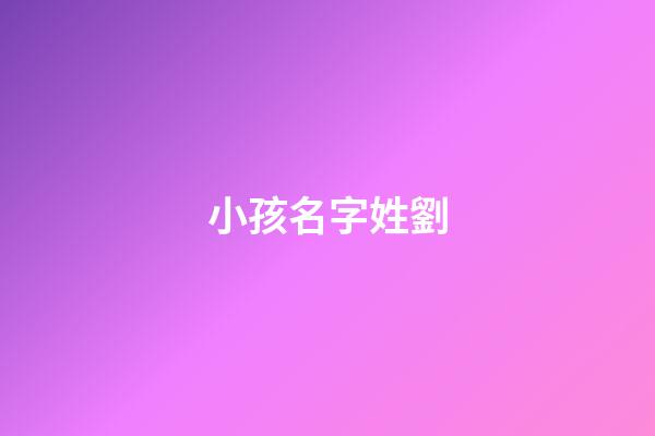 小孩名字姓劉(小孩名字姓劉怎么取)-第1張-寶寶起名-玄機派