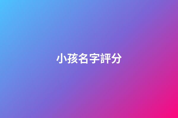 小孩名字評分(寶寶取名評分)-第1張-寶寶起名-玄機派