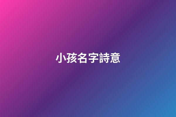 小孩名字詩意(寓意好的詩詞給孩子取名用)-第1張-寶寶起名-玄機派