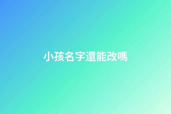 小孩名字還能改嗎(小孩名字還能改嗎現在)-第1張-寶寶起名-玄機派