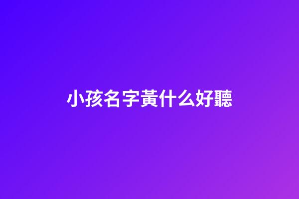 小孩名字黃什么好聽(小寶寶姓黃的名字)-第1張-寶寶起名-玄機派