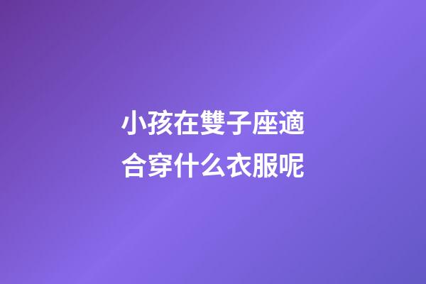 小孩在雙子座適合穿什么衣服呢-第1張-星座運勢-玄機派