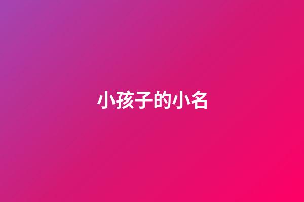 小孩子的小名(小孩子的小名大全可愛淘氣)-第1張-寶寶起名-玄機派