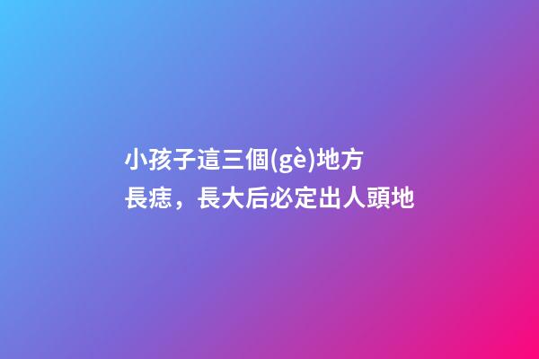 小孩子這三個(gè)地方長痣，長大后必定出人頭地
