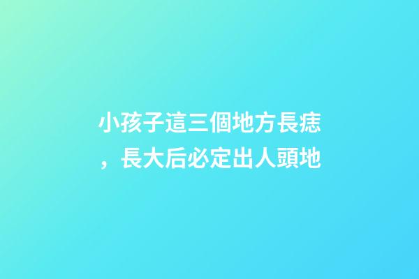 小孩子這三個地方長痣，長大后必定出人頭地