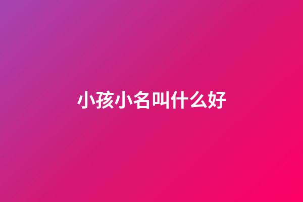 小孩小名叫什么好(小孩小名叫什么好聽水果)-第1張-寶寶起名-玄機派
