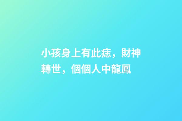 小孩身上有此痣，財神轉世，個個人中龍鳳