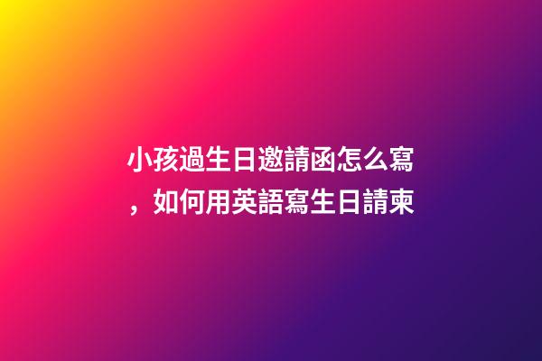 小孩過生日邀請函怎么寫，如何用英語寫生日請柬-第1張-觀點-玄機派