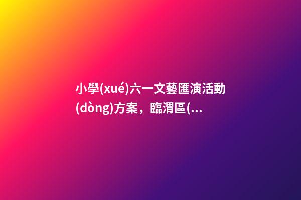 小學(xué)六一文藝匯演活動(dòng)方案，臨渭區(qū)五里鋪小學(xué)“喜迎二十大”慶六一文藝匯演圓滿舉行-第1張-觀點(diǎn)-玄機(jī)派