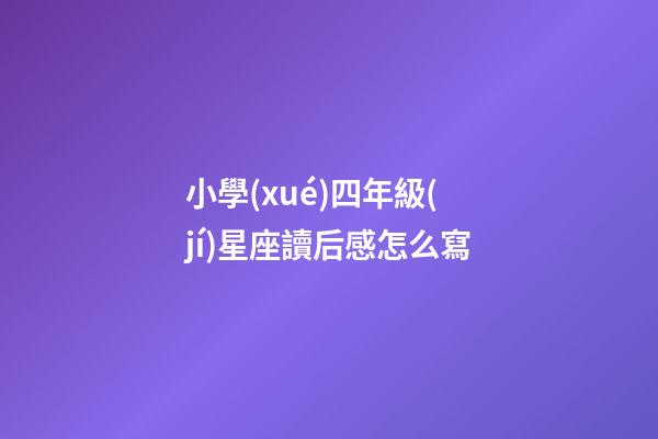 小學(xué)四年級(jí)星座讀后感怎么寫