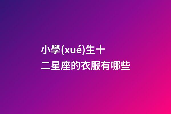 小學(xué)生十二星座的衣服有哪些-第1張-星座運(yùn)勢(shì)-玄機(jī)派