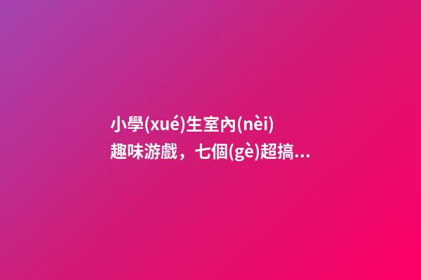 小學(xué)生室內(nèi)趣味游戲，七個(gè)超搞笑的家庭小游戲-第1張-觀點(diǎn)-玄機(jī)派