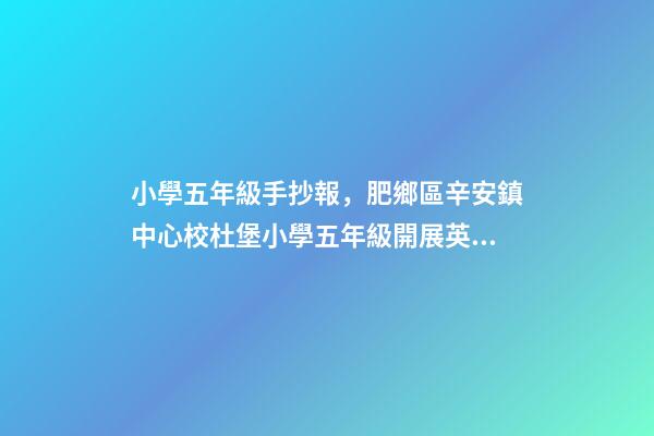 小學五年級手抄報，肥鄉區辛安鎮中心校杜堡小學五年級開展英語手抄報活動-第1張-觀點-玄機派
