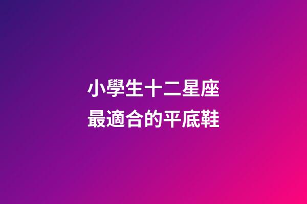 小學生十二星座最適合的平底鞋