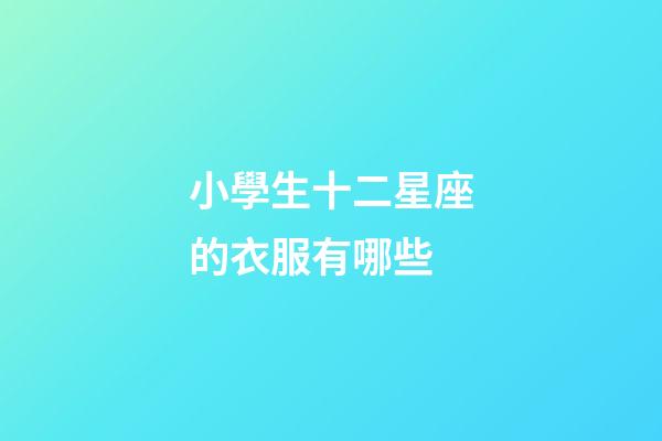 小學生十二星座的衣服有哪些