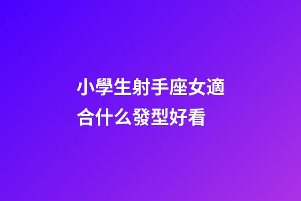 小學生射手座女適合什么發型好看