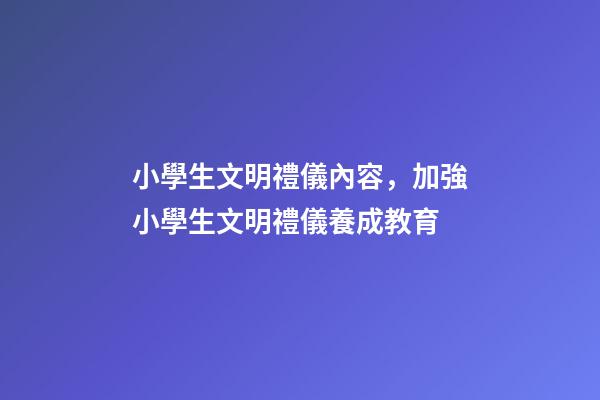 小學生文明禮儀內容，加強小學生文明禮儀養成教育-第1張-觀點-玄機派