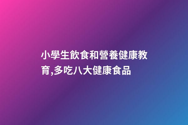 小學生飲食和營養健康教育,多吃八大健康食品-第1張-觀點-玄機派