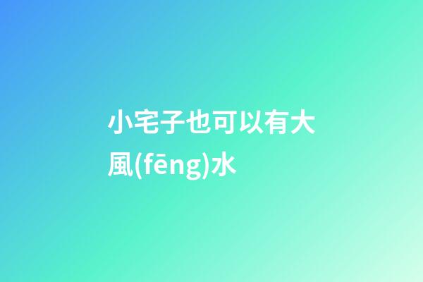 小宅子也可以有大風(fēng)水
