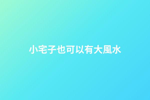 小宅子也可以有大風水