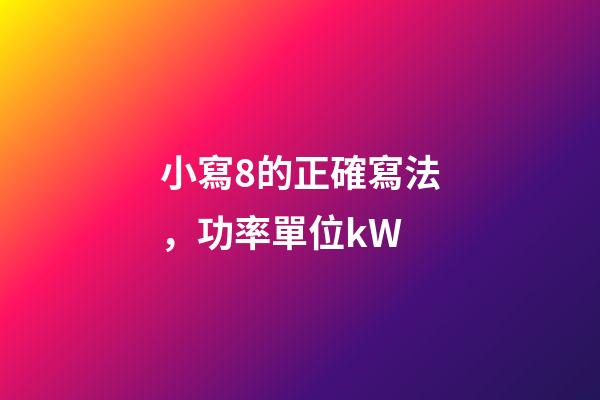 小寫8的正確寫法，功率單位kW-第1張-觀點-玄機派