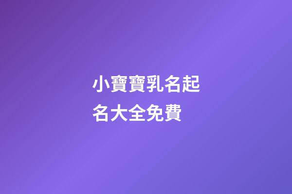 小寶寶乳名起名大全免費(寶寶乳名大全-乳名文庫)-第1張-寶寶起名-玄機派