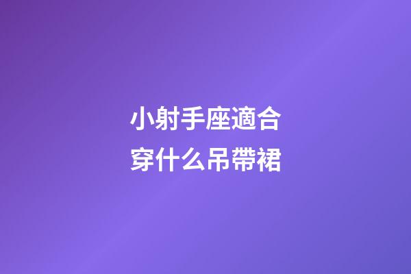 小射手座適合穿什么吊帶裙