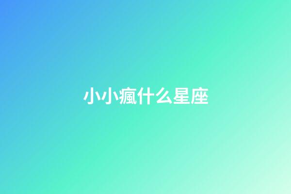 小小瘋什么星座-第1張-星座運(yùn)勢-玄機(jī)派