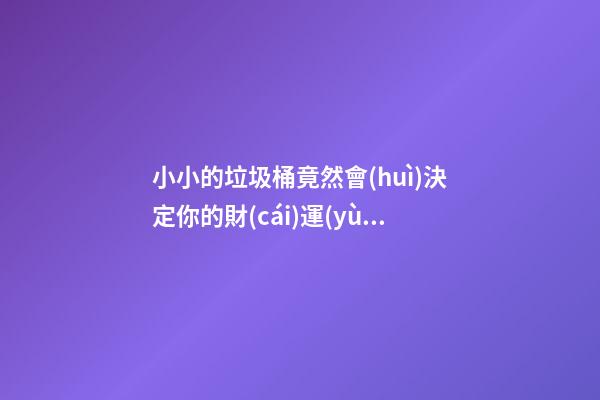 小小的垃圾桶竟然會(huì)決定你的財(cái)運(yùn)