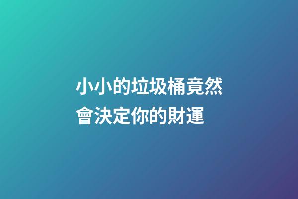 小小的垃圾桶竟然會決定你的財運