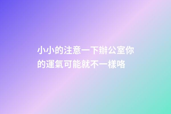 小小的注意一下辦公室你的運氣可能就不一樣咯