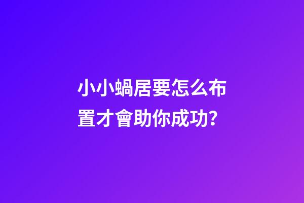 小小蝸居要怎么布置才會助你成功？