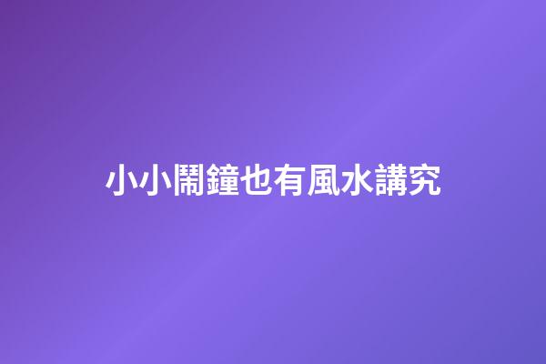 小小鬧鐘也有風水講究