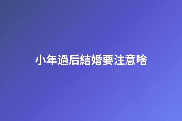 小年過后結婚要注意啥