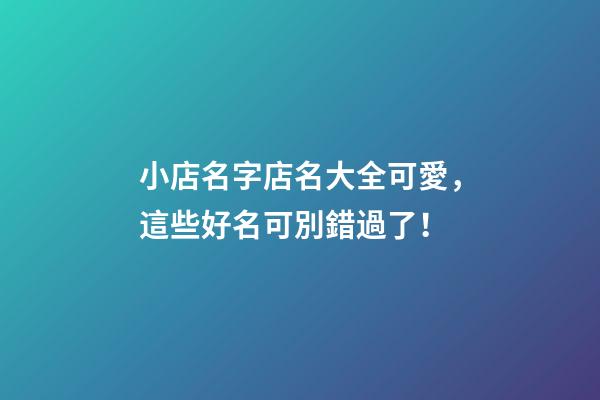 小店名字店名大全可愛，這些好名可別錯過了！-第1張-店鋪起名-玄機派