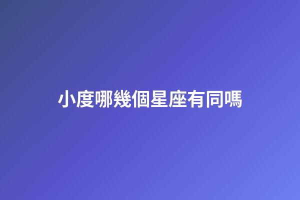 小度哪幾個星座有同嗎-第1張-星座運勢-玄機派
