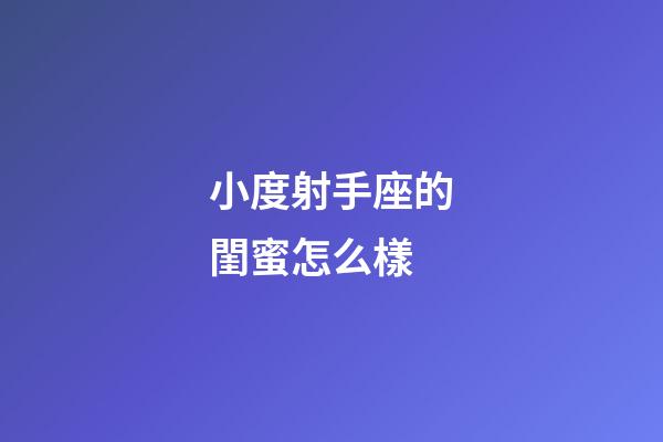 小度射手座的閨蜜怎么樣-第1張-星座運勢-玄機派