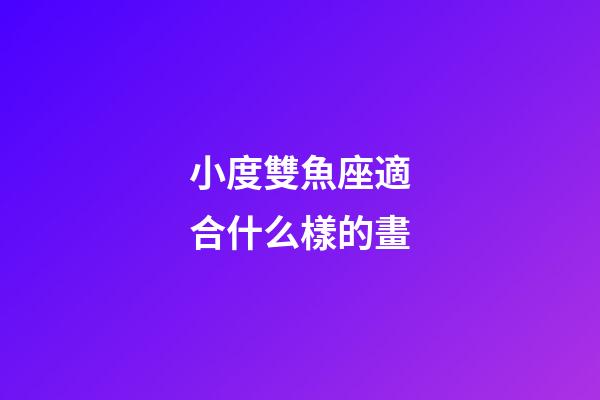 小度雙魚座適合什么樣的畫-第1張-星座運勢-玄機派